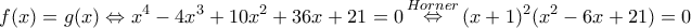 \displaystyle f(x) = g(x) \Leftrightarrow {x^4} - 4{x^3} + 10{x^2} + 36x + 21 = 0\mathop  \Leftrightarrow \limits^{Horner} {(x + 1)^2}({x^2} - 6x + 21) = 0