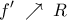  \displaystyle f'\; \nearrow \;R