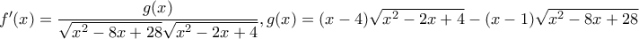 f{'}(x)=\dfrac{g(x)}{\sqrt{x^{2}-8x+28}\sqrt{x^{2}-2x+4}},g(x)=(x-4)\sqrt{x^{2}-2x+4}- (x-1)\sqrt{x^{2}-8x+28}