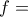 \displaystyle{f=}