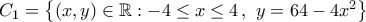 C_1=\bigl\{{(x,y)\in\mathbb{R} : -4\leq{x}\leq4\,, \ y=64-4x^2}\bigr\}