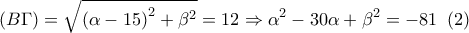 \displaystyle 
\left( {B\Gamma } \right) = \sqrt {\left( {\alpha  - 15} \right)^2  + \beta ^2 }  = 12 \Rightarrow \alpha ^2  - 30\alpha  + \beta ^2  =  - 81\;\;(2)