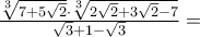 \frac{{\sqrt[3]{{7 + 5\sqrt 2 }} \cdot \sqrt[3]{{2\sqrt 2  + 3\sqrt 2  - 7}}}}{{\sqrt 3  + 1 - \sqrt 3 }} =