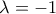 \lambda = - 1