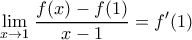 \displaystyle{ \lim_{x \rightarrow 1} \left \frac{f(x) -f(1)}{x-1} = f'(1) 