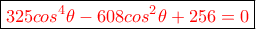 \displaystyle{\boxed{\color{red}325cos^4\theta-608cos^2\theta+256 = 0}} \displaystyle{\boxed{\color{red}325cos^4\theta-608cos^2\theta+256 = 0}}