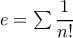 e=\sum\dfrac{1}{n!}
