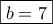 \boxed{b=7}
