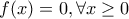 f(x)=0, \forall x \ge 0