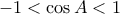 \displaystyle{-1<\cos A <1}