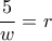 \displaystyle{\frac{5}{w}=r}