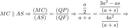 MC\parallel AS \Rightarrow \dfrac{{\left( {MC} \right)}}{{\left( {AS} \right)}} = \dfrac{{\left( {QP} \right)}}{{\left( {QF} \right)}} \Rightarrow \dfrac{{\dfrac{a}{2}}}{{a + s}} = \dfrac{{\dfrac{{3{a^2} - as}}{{\left( {a + s} \right)}}}}{{\dfrac{{4{a^2}}}{{\left( {a + s} \right)}}}} \Rightarrow