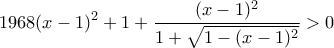 \displaystyle 1968(x-1)^{2}+1+ \frac{(x-1)^2}{1+\sqrt{1-(x-1)^2}} > 0