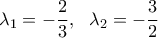 \displaystyle \lambda _1=-\frac{2}{3}, \ \ \lambda _2=-\frac{3}{2}