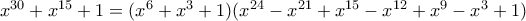 x^{30}+x^{15}+1= (x^6+x^3+1) (x ^{24} - x ^{21} + x^{15} - x ^{12} + x^{9} - x^3 + 1) x^{30}+x^{15}+1= (x^6+x^3+1) (x ^{24} - x ^{21} + x^{15} - x ^{12} + x^{9} - x^3 + 1)