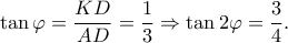 \displaystyle \tan \varphi  = \frac{{KD}}{{AD}} = \frac{1}{3} \Rightarrow \tan 2\varphi  = \frac{3}{4}.