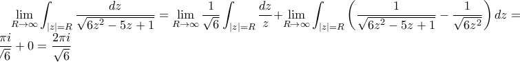 \displaystyle \lim_{R \to \infty}\int_{|z|=R}\frac{dz}{\sqrt{6z^2-5z+1}} = \lim_{R \to \infty} {\frac{1}{\sqrt6}\int_{|z|=R}\frac{dz}{z}} + \lim_{R \to \infty} \int_{|z|=R} \left( \frac{1}{\sqrt{6z^2-5z+1}} - \frac{1}{\sqrt{6z^2}} \right)dz = \frac{2\pi i}{\sqrt{6}} + 0 = \frac{2\pi i}{\sqrt{6}}