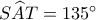 S\widehat AT=135^\circ S\widehat AT=135^\circ