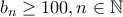b_{n}\geq 100,n\in \mathbb{N} b_{n}\geq 100,n\in \mathbb{N}