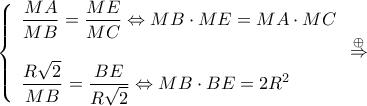 \displaystyle \left\{ \begin{array}{l} 
\dfrac{{MA}}{{MB}} = \dfrac{{ME}}{{MC}} \Leftrightarrow MB \cdot ME = MA \cdot MC\\ 
\\ 
\dfrac{{R\sqrt 2 }}{{MB}} = \dfrac{{BE}}{{R\sqrt 2 }} \Leftrightarrow MB \cdot BE = 2{R^2} 
\end{array} \right.\mathop  \Rightarrow \limits^ \oplus  