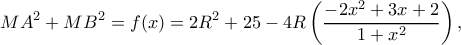 \displaystyle M{A^2} + M{B^2} = f(x) = 2{R^2} + 25 - 4R\left( {\frac{{ - 2{x^2} + 3x + 2}}{{1 + {x^2}}}} \right),