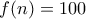 f(n) = 100