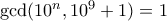 \gcd(10^n,10^9+1)=1 \gcd(10^n,10^9+1)=1