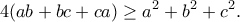 \displaystyle{4(ab+bc+ca)\geq a^2+b^2+c^2.}