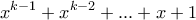 \displaystyle{x^{k-1} +x^{k-2} +... + x+ 1}