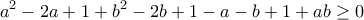 \displaystyle{a^2 -2a +1 +b^2 -2b+1 -a-b+1+ab \geq 0}