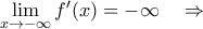 \mathop{\lim}\limits_{x\rightarrow-\infty} f^{\prime}(x) = -\infty\quad\Rightarrow