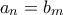 \displaystyle{a_n=b_m}