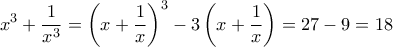 \displaystyle {x^3} + \frac{1}{{{x^3}}} = {\left( {x + \frac{1}{x}} \right)^3} - 3\left( {x + \frac{1}{x}} \right) = 27 - 9 = 18 \displaystyle {x^3} + \frac{1}{{{x^3}}} = {\left( {x + \frac{1}{x}} \right)^3} - 3\left( {x + \frac{1}{x}} \right) = 27 - 9 = 18