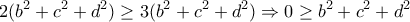 \displaystyle{2(b^2+c^2+d^2) \ge 3(b^2+c^2+d^2) \Rightarrow 0 \ge b^2+c^2+d^2} \displaystyle{2(b^2+c^2+d^2) \ge 3(b^2+c^2+d^2) \Rightarrow 0 \ge b^2+c^2+d^2}