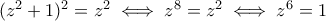(z^2+1)^2=z^2\iff z^8=z^2\iff z^6=1
