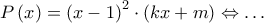 P\left( x \right) = {\left( {x - 1} \right)^2} \cdot \left( {kx + m} \right) \Leftrightarrow \ldots P\left( x \right) = {\left( {x - 1} \right)^2} \cdot \left( {kx + m} \right) \Leftrightarrow \ldots