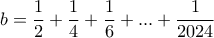 \displaystyle{b= \frac{1}{2} + \frac{1}{4} + \frac{1}{6} + . . . + \frac{1}{2024}} \displaystyle{b= \frac{1}{2} + \frac{1}{4} + \frac{1}{6} + . . . + \frac{1}{2024}}