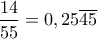 \displaystyle{\frac{14}{55}=0,25\overline{45}}