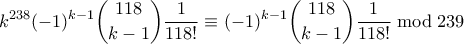 \displaystyle  k^{238}(-1)^{k-1} \binom{118}{k-1} \frac{1}{118!} \equiv (-1)^{k-1} \binom{118}{k-1} \frac{1}{118!} \bmod 239