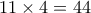 11\times 4 = 44