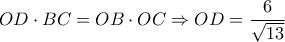 OD \cdot BC = OB \cdot OC \Rightarrow OD = \dfrac{6}{\sqrt{13}}