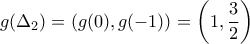 \displaystyle{g(\Delta_2)=\left(g(0),g(-1)\right)=\left( 1,\frac{3}{2}\right)} \displaystyle{g(\Delta_2)=\left(g(0),g(-1)\right)=\left( 1,\frac{3}{2}\right)}
