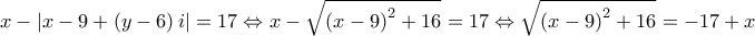 \displaystyle x-\left|x-9+\left(y-6 \right)i \right|=17\Leftrightarrow x-\sqrt{\left(x-9 \right)^{2}+16}=17\Leftrightarrow \sqrt{\left(x-9 \right)^{2}+16}=-17+x
