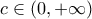 \displaystyle{c \in (0, + \infty )}