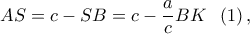 \displaystyle{AS = c - SB = c - \frac{a}{c}BK\;\;\left( 1 \right),} \displaystyle{AS = c - SB = c - \frac{a}{c}BK\;\;\left( 1 \right),}