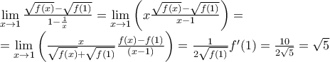 \displaystyle{\begin{array}{l} 
 \mathop {\lim }\limits_{x \to 1} \frac{{\sqrt {f(x)}  - \sqrt {f(1)} }}{{1 - \frac{1}{x}}} = \mathop {\lim }\limits_{x \to 1} \left( {x\frac{{\sqrt {f(x)}  - \sqrt {f(1)} }}{{x - 1}}} \right) =  \\  
  = \mathop {\lim }\limits_{x \to 1} \left( {\frac{x}{{\sqrt {f(x)}  + \sqrt {f(1)} }}\frac{{f(x) - f(1)}}{{\left( {x - 1} \right)}}} \right) = \frac{1}{{2\sqrt {f(1)} }}f'(1) = \frac{{10}}{{2\sqrt 5 }} = \sqrt 5  \\  
 \end{array}}