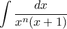  \displaystyle{\int  \dfrac {dx}{x^n(x+1)} 
