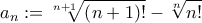 \displaystyle{{a_n}: = \sqrt[{n + 1}]{{\left( {n + 1} \right)!}} - \sqrt[n]{{n!}}}