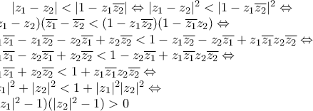 |z_1 - z_2|< |1 - z_1\overline{z_2}| \Leftrightarrow |z_1 - z_2|^2< |1 - z_1\overline{z_2}|^2  \Leftrightarrow \newline  
(z_1-z_2)(\overline{z_1}-\overline{z_2}< (1-z_1\overline{z_2})(1-\overline{z_1}z_2) \Leftrightarrow  \newline 
z_1 \overline{z_1} -z_1 \overline{z_2} -z_2 \overline{z_1} +z_2 \overline{z_2}< 1 - z_1 \overline{z_2}-z_2 \overline{z_1} +z_1 \overline{z_1}z_2 \overline{z_2} \Leftrightarrow \newline 
z_1 \overline{z_1} -z_2 \overline{z_1} +z_2 \overline{z_2}< 1 -z_2 \overline{z_1} +z_1 \overline{z_1}z_2 \overline{z_2} \Leftrightarrow \newline 
z_1 \overline{z_1}  +z_2 \overline{z_2}< 1 +z_1 \overline{z_1}z_2 \overline{z_2} \Leftrightarrow \newline 
|z_1|^2 + |z_2|^2 < 1 + |z_1|^2|z_2|^2 \Leftrightarrow \newline 
(|z_1|^2-1)(|z_2|^2-1)>0