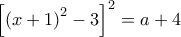 \left[\left(x+1 \right)^2-3 \right]^2=a+4